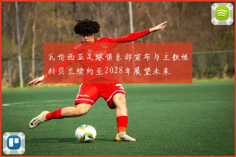 瓦伦西亚足球俱乐部宣布与主教练科贝兰续约至2028年展望未来