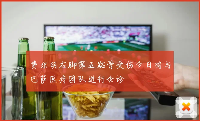 费尔明右脚第五跖骨受伤今日将与巴萨医疗团队进行会诊